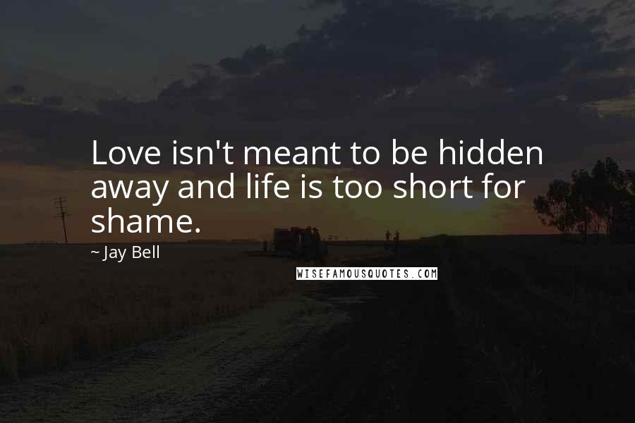 Jay Bell Quotes: Love isn't meant to be hidden away and life is too short for shame.