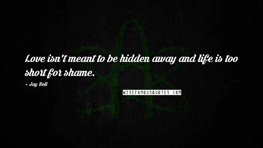 Jay Bell Quotes: Love isn't meant to be hidden away and life is too short for shame.