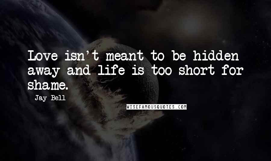 Jay Bell Quotes: Love isn't meant to be hidden away and life is too short for shame.