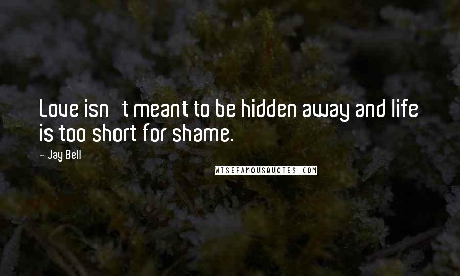 Jay Bell Quotes: Love isn't meant to be hidden away and life is too short for shame.