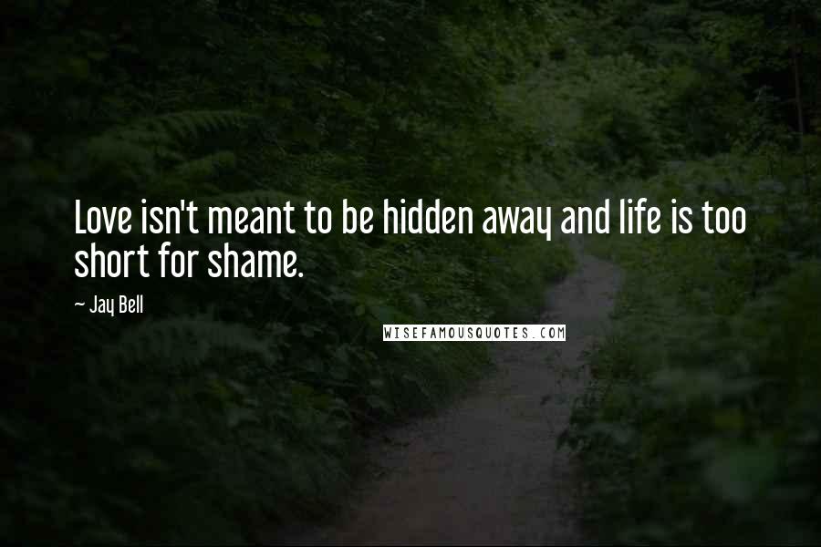 Jay Bell Quotes: Love isn't meant to be hidden away and life is too short for shame.