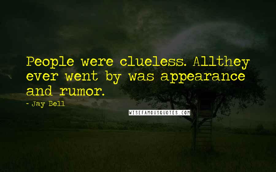 Jay Bell Quotes: People were clueless. Allthey ever went by was appearance and rumor.