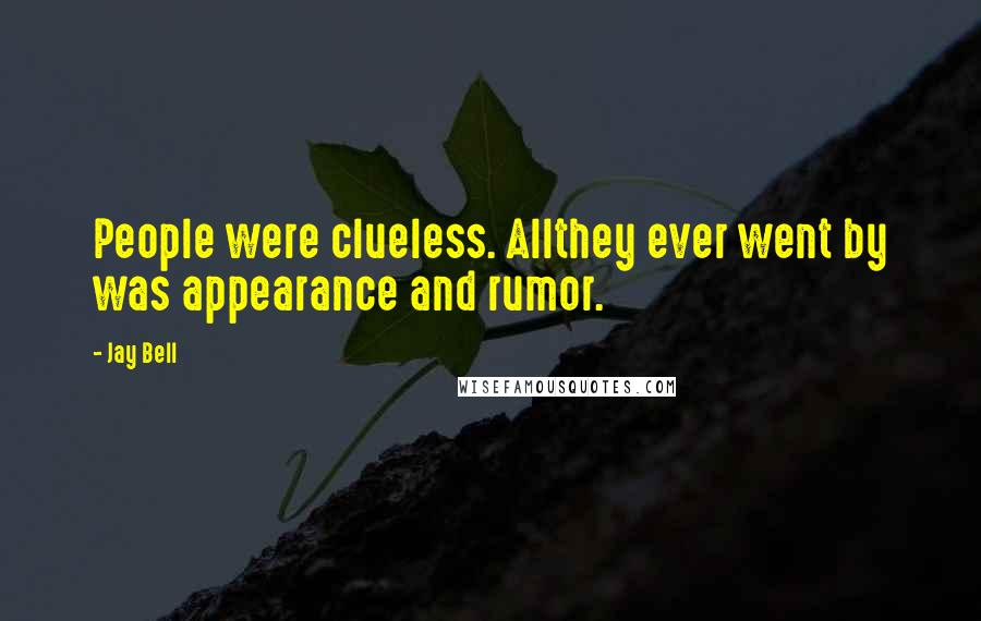 Jay Bell Quotes: People were clueless. Allthey ever went by was appearance and rumor.