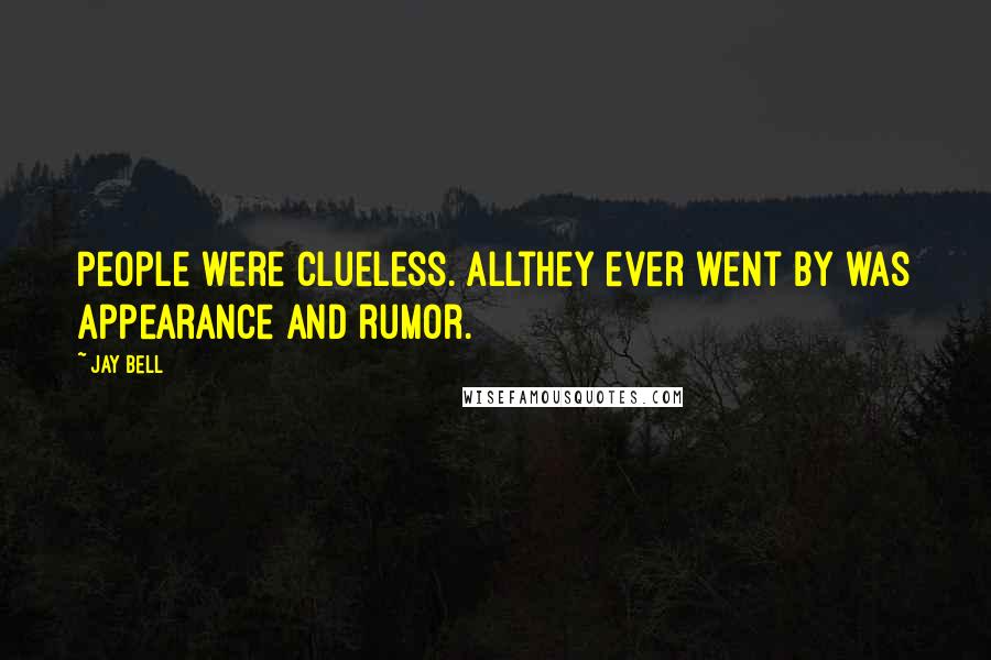 Jay Bell Quotes: People were clueless. Allthey ever went by was appearance and rumor.