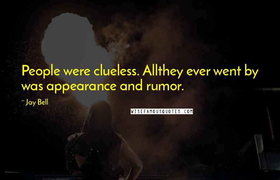 Jay Bell Quotes: People were clueless. Allthey ever went by was appearance and rumor.