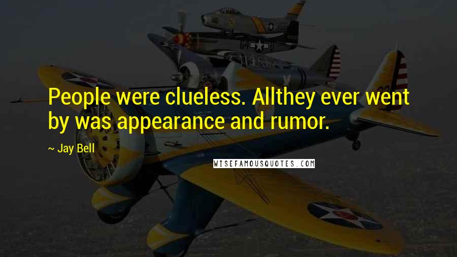 Jay Bell Quotes: People were clueless. Allthey ever went by was appearance and rumor.