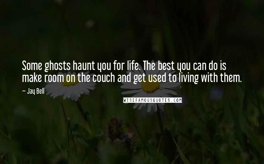Jay Bell Quotes: Some ghosts haunt you for life. The best you can do is make room on the couch and get used to living with them.