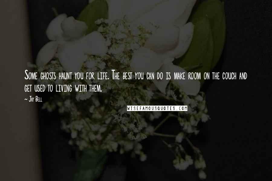 Jay Bell Quotes: Some ghosts haunt you for life. The best you can do is make room on the couch and get used to living with them.