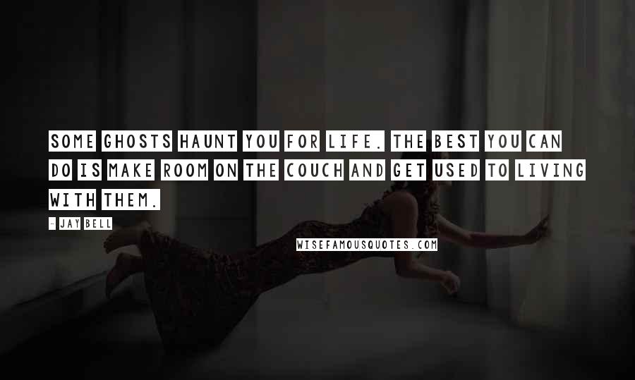 Jay Bell Quotes: Some ghosts haunt you for life. The best you can do is make room on the couch and get used to living with them.