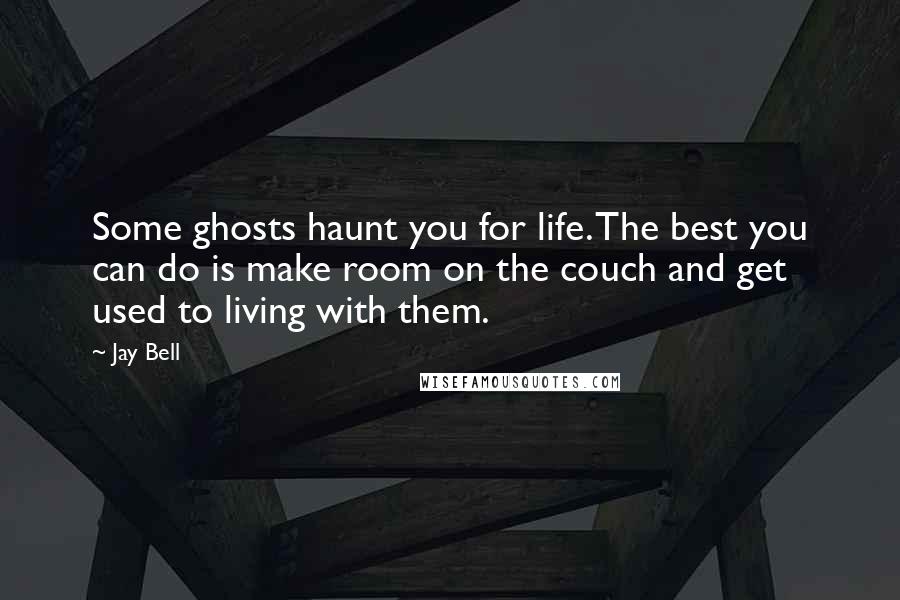 Jay Bell Quotes: Some ghosts haunt you for life. The best you can do is make room on the couch and get used to living with them.