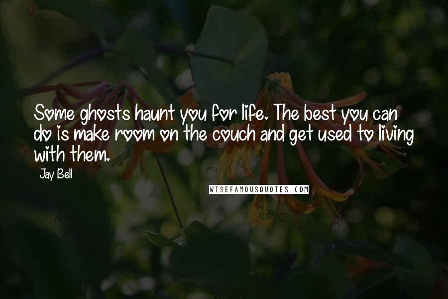 Jay Bell Quotes: Some ghosts haunt you for life. The best you can do is make room on the couch and get used to living with them.