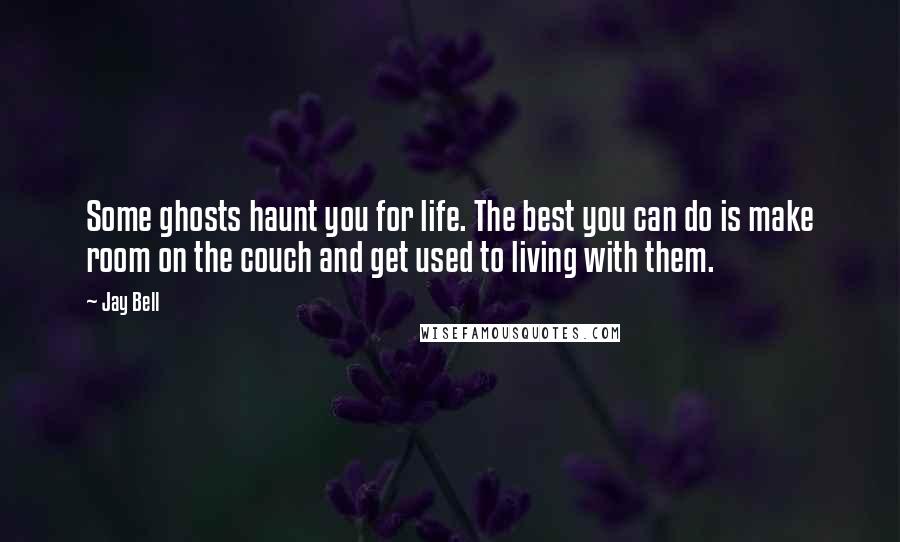Jay Bell Quotes: Some ghosts haunt you for life. The best you can do is make room on the couch and get used to living with them.