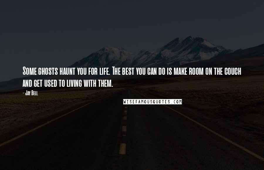 Jay Bell Quotes: Some ghosts haunt you for life. The best you can do is make room on the couch and get used to living with them.