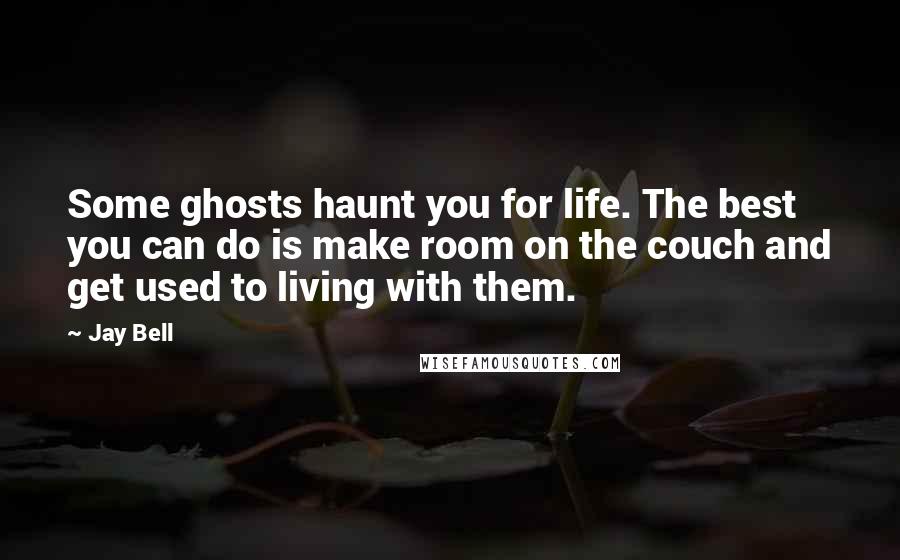 Jay Bell Quotes: Some ghosts haunt you for life. The best you can do is make room on the couch and get used to living with them.