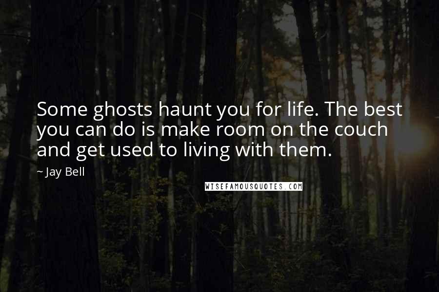 Jay Bell Quotes: Some ghosts haunt you for life. The best you can do is make room on the couch and get used to living with them.