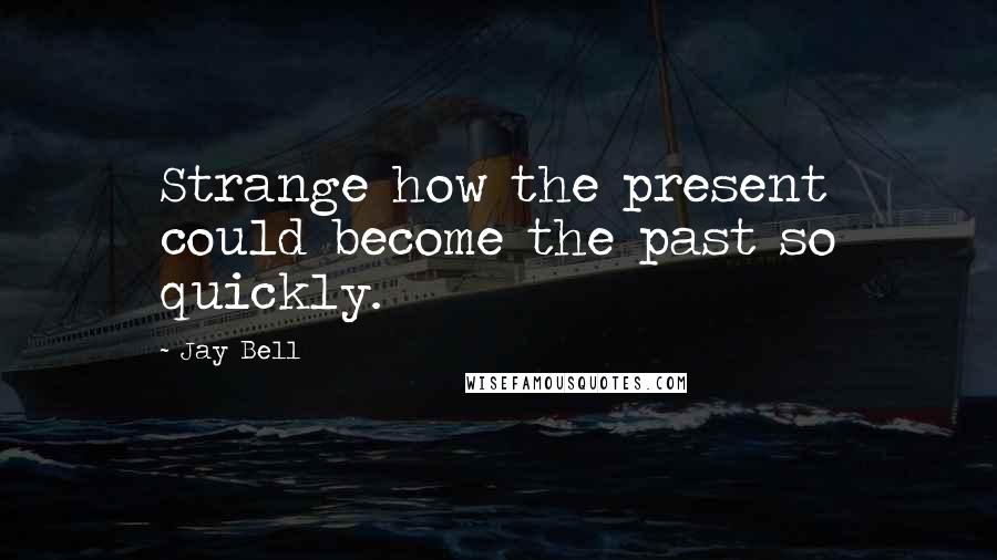 Jay Bell Quotes: Strange how the present could become the past so quickly.