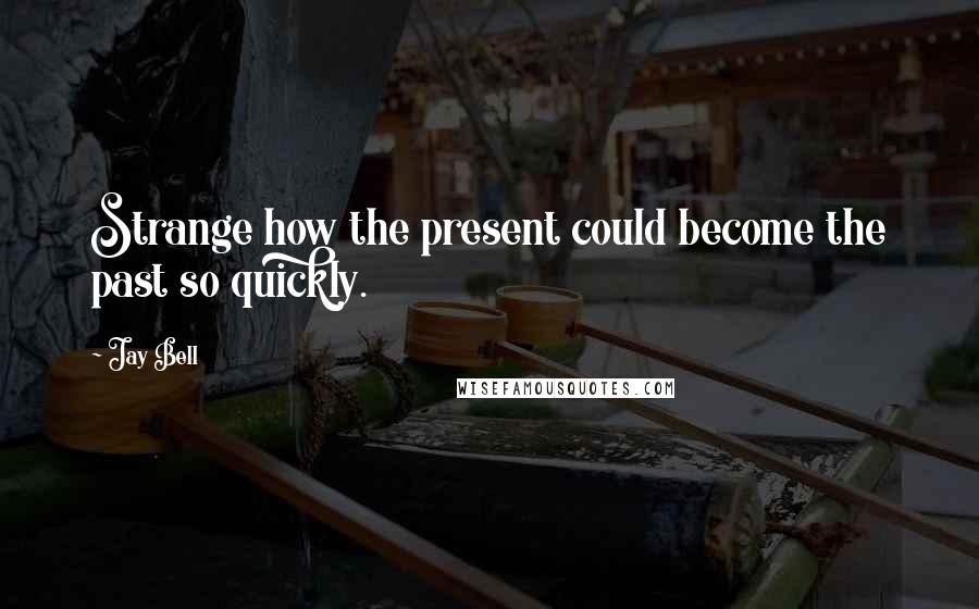 Jay Bell Quotes: Strange how the present could become the past so quickly.