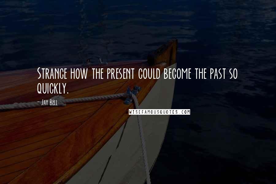 Jay Bell Quotes: Strange how the present could become the past so quickly.