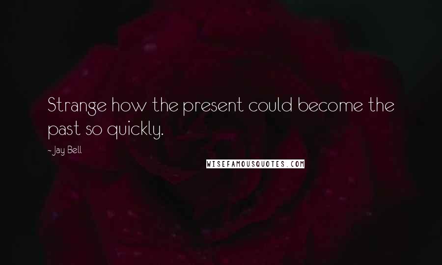 Jay Bell Quotes: Strange how the present could become the past so quickly.