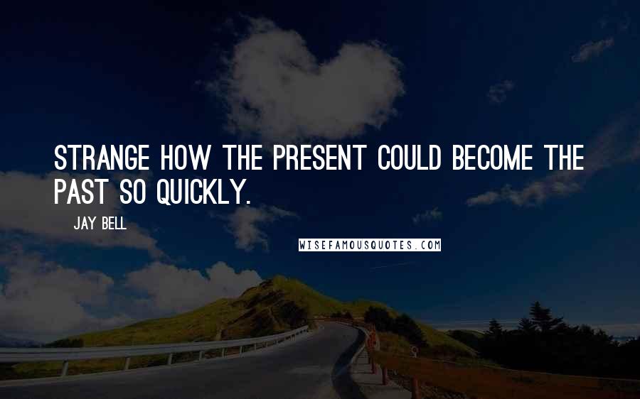 Jay Bell Quotes: Strange how the present could become the past so quickly.