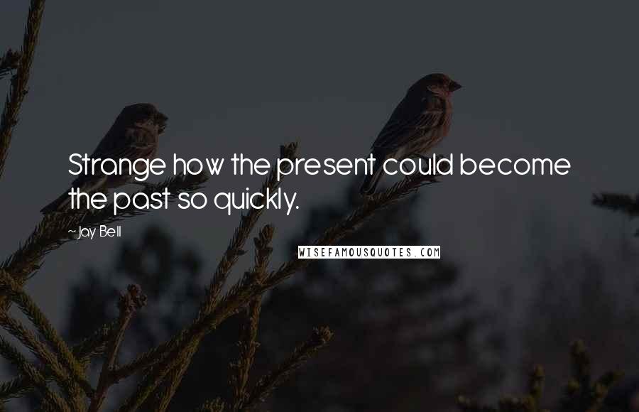 Jay Bell Quotes: Strange how the present could become the past so quickly.