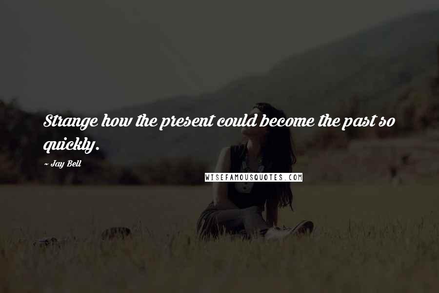 Jay Bell Quotes: Strange how the present could become the past so quickly.