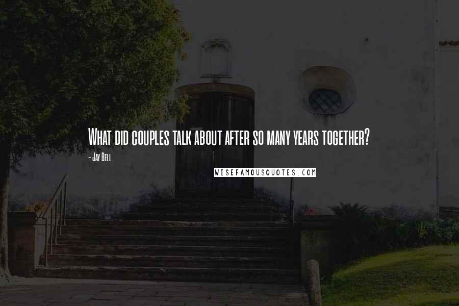 Jay Bell Quotes: What did couples talk about after so many years together?