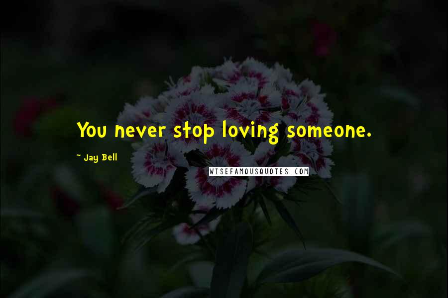 Jay Bell Quotes: You never stop loving someone.