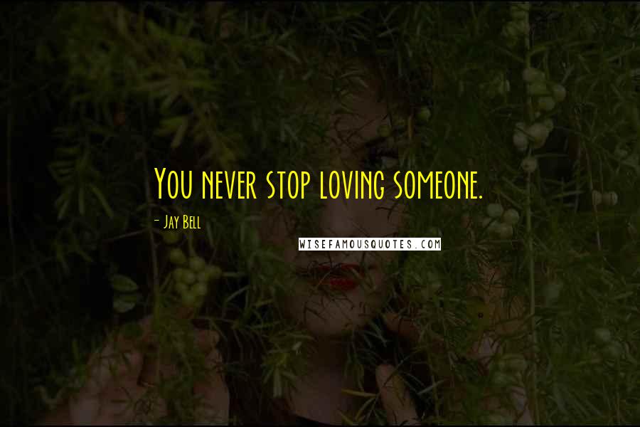 Jay Bell Quotes: You never stop loving someone.
