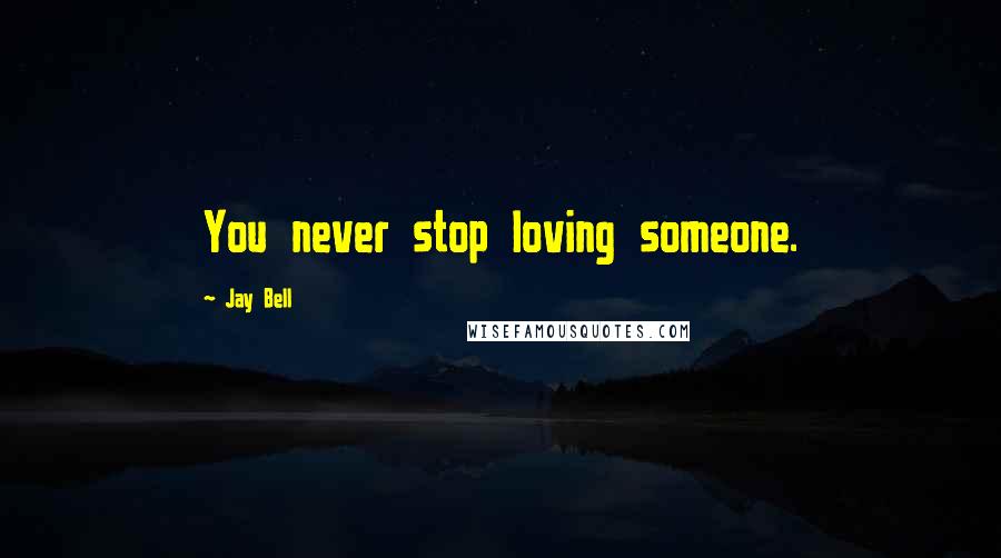 Jay Bell Quotes: You never stop loving someone.