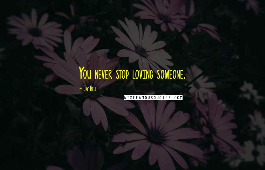 Jay Bell Quotes: You never stop loving someone.