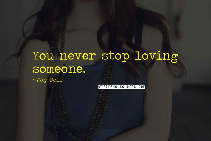 Jay Bell Quotes: You never stop loving someone.