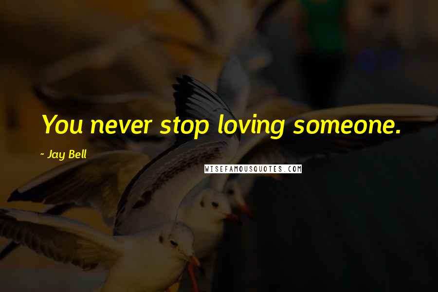 Jay Bell Quotes: You never stop loving someone.
