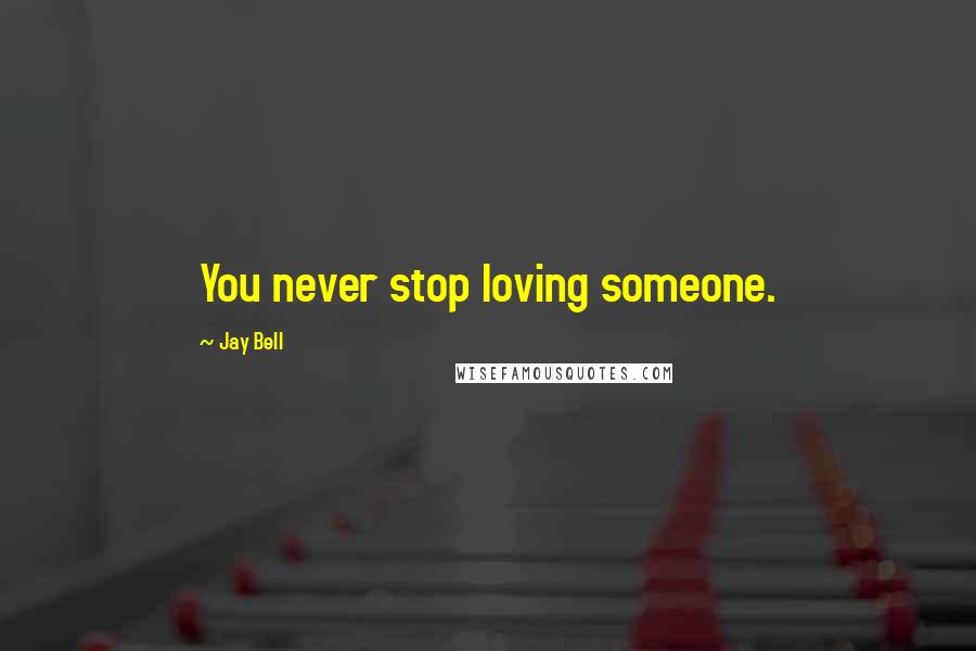 Jay Bell Quotes: You never stop loving someone.