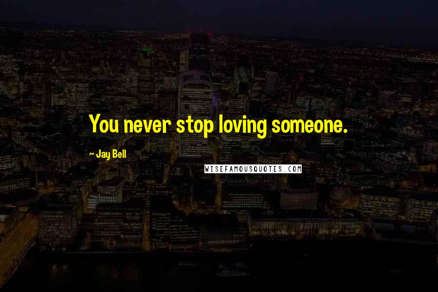 Jay Bell Quotes: You never stop loving someone.