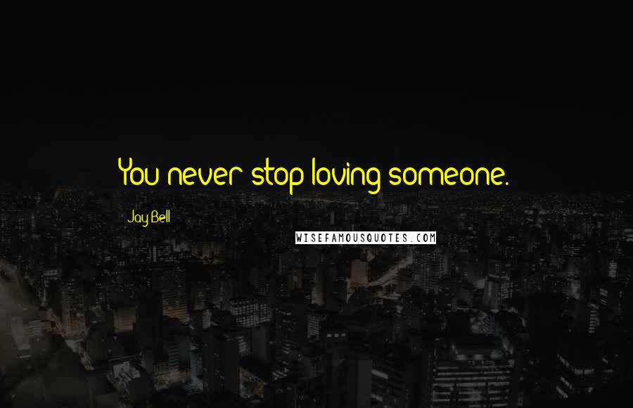 Jay Bell Quotes: You never stop loving someone.