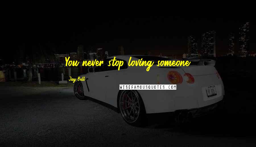 Jay Bell Quotes: You never stop loving someone.