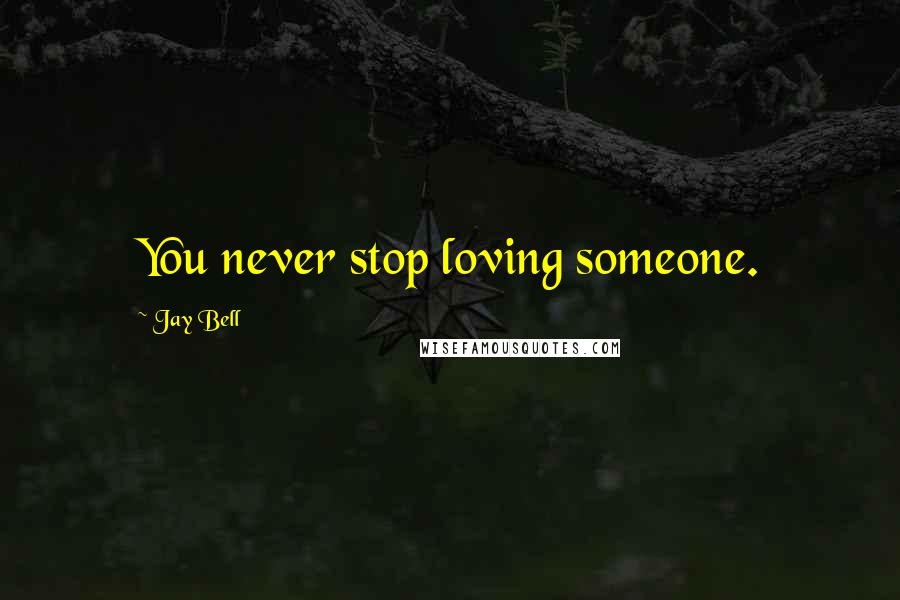 Jay Bell Quotes: You never stop loving someone.