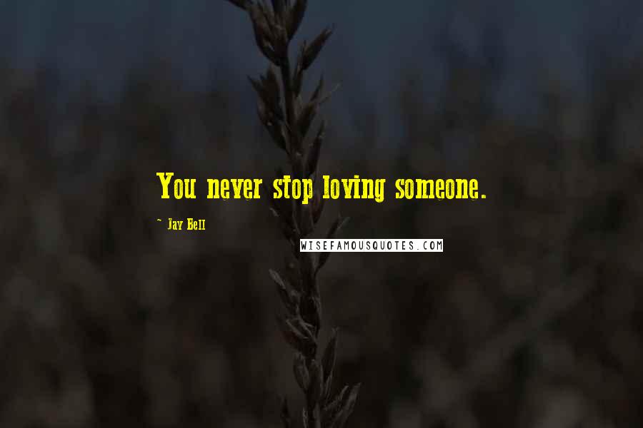 Jay Bell Quotes: You never stop loving someone.