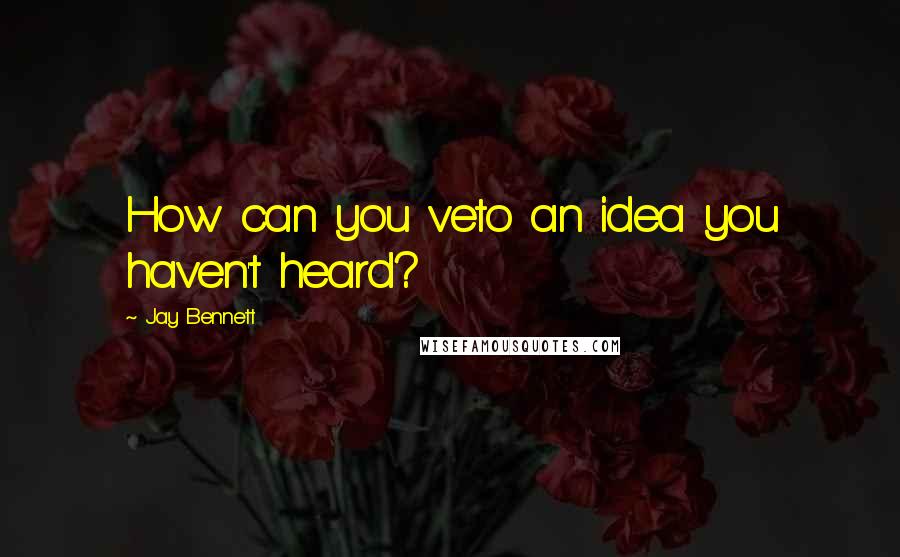 Jay Bennett Quotes: How can you veto an idea you haven't heard?