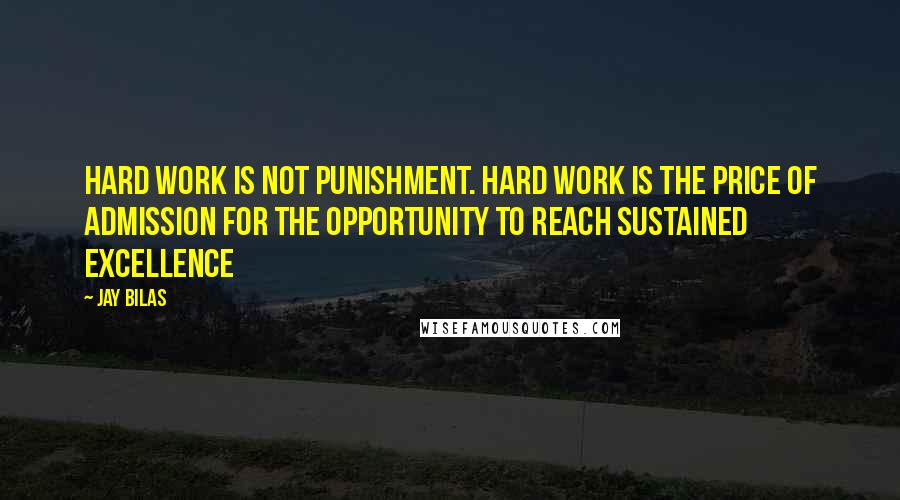 Jay Bilas Quotes: Hard work is not punishment. Hard work is the price of admission for the opportunity to reach sustained excellence
