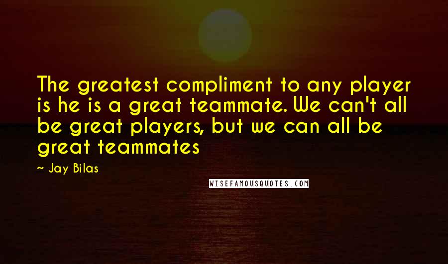 Jay Bilas Quotes: The greatest compliment to any player is he is a great teammate. We can't all be great players, but we can all be great teammates