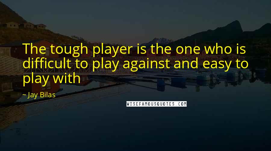 Jay Bilas Quotes: The tough player is the one who is difficult to play against and easy to play with