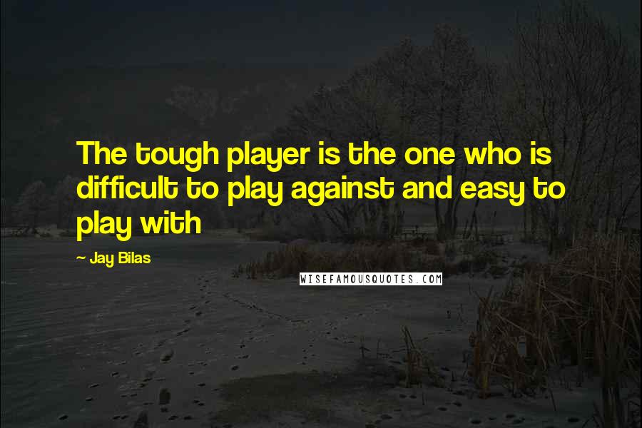 Jay Bilas Quotes: The tough player is the one who is difficult to play against and easy to play with