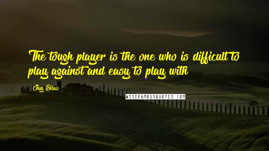 Jay Bilas Quotes: The tough player is the one who is difficult to play against and easy to play with