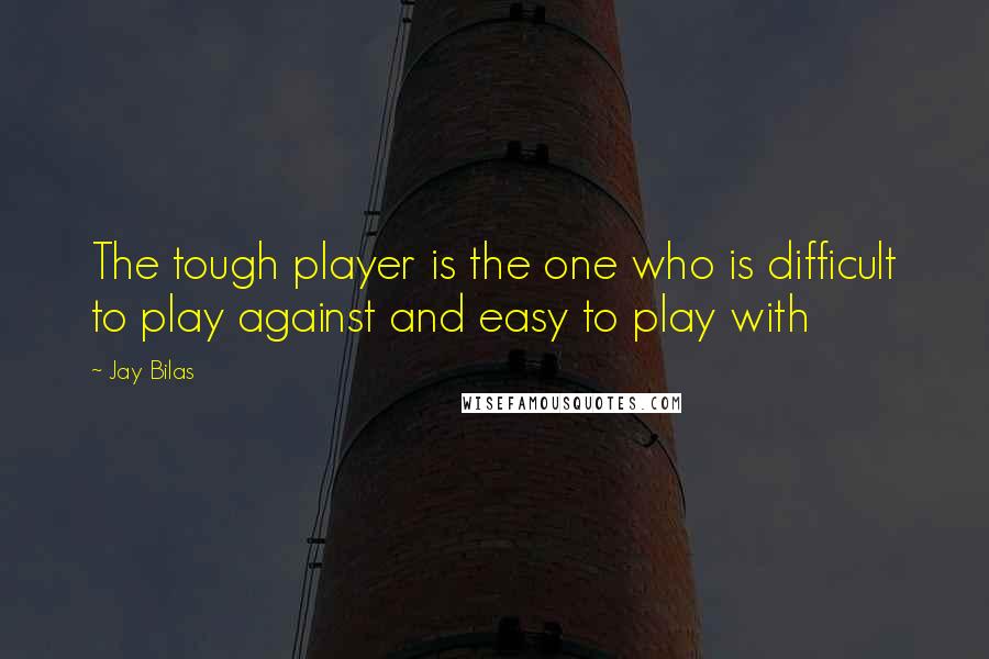 Jay Bilas Quotes: The tough player is the one who is difficult to play against and easy to play with