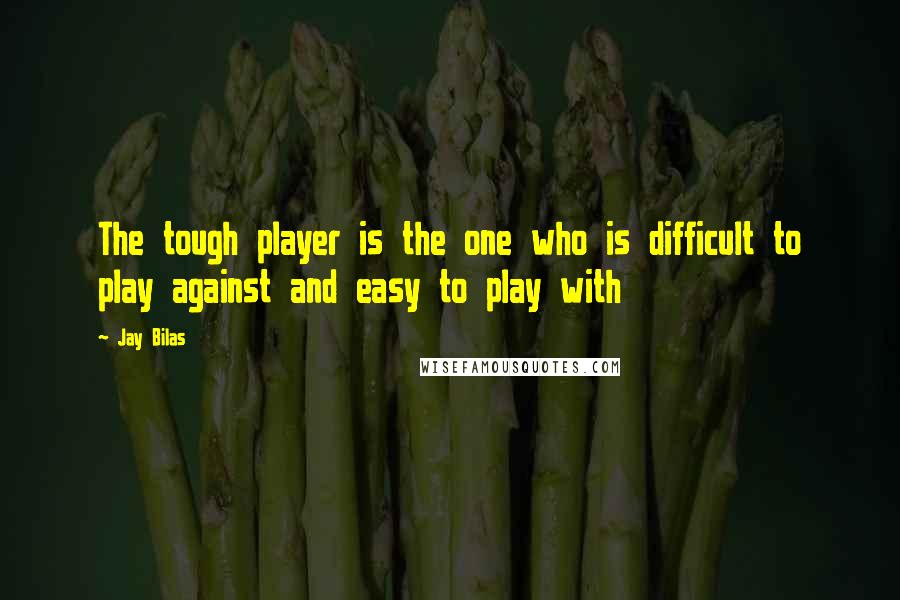 Jay Bilas Quotes: The tough player is the one who is difficult to play against and easy to play with