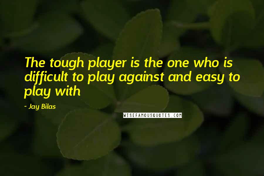 Jay Bilas Quotes: The tough player is the one who is difficult to play against and easy to play with
