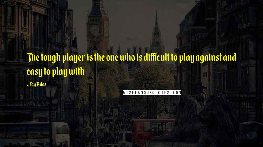 Jay Bilas Quotes: The tough player is the one who is difficult to play against and easy to play with