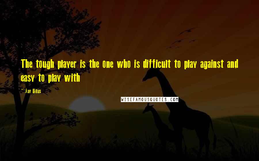 Jay Bilas Quotes: The tough player is the one who is difficult to play against and easy to play with